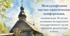 Міжнародная навукова-практычная канферэнцыя, прысвечаная 50-годдзю заснавання Беларускага дзяржаўнага музея народнай архітэктуры і побыту